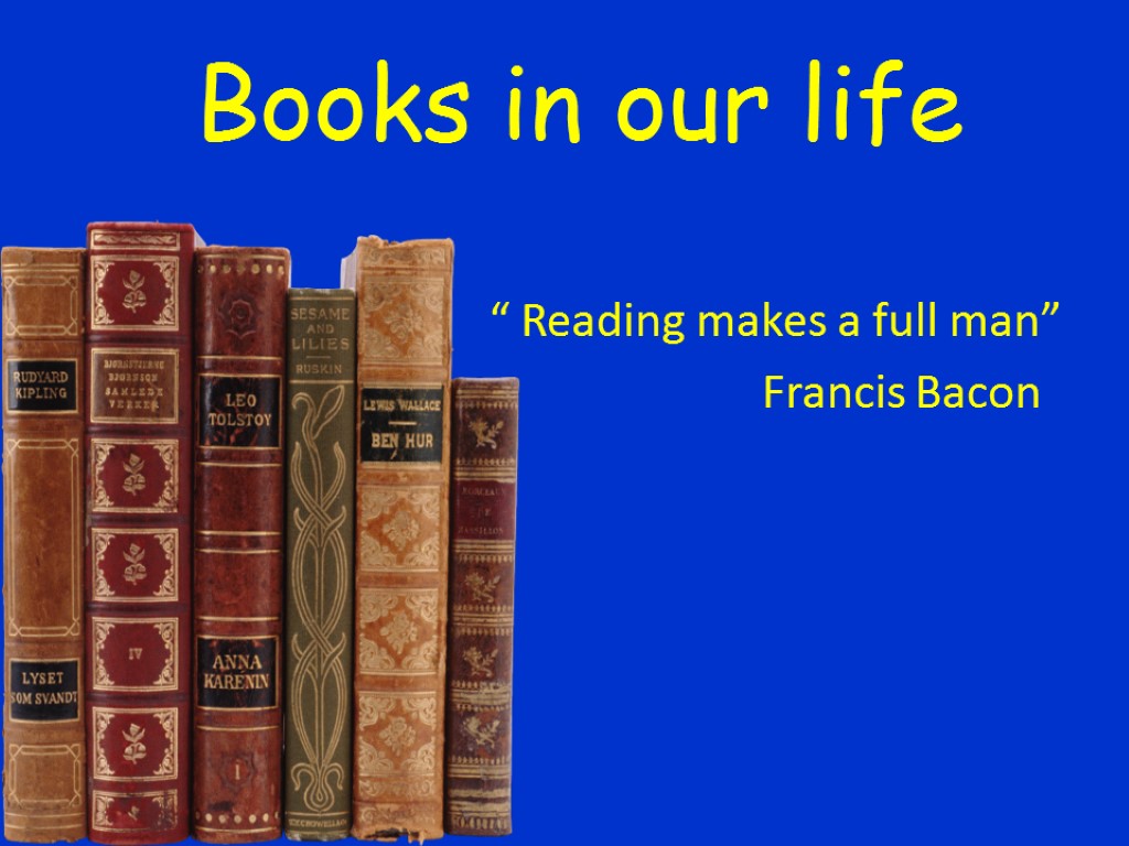 Books in our life “ Reading makes a full man” Francis Bacon